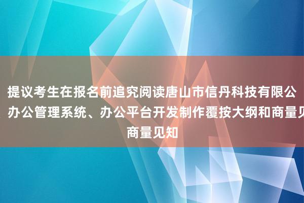 提议考生在报名前追究阅读唐山市信丹科技有限公司、办公管理系统、办公平台开发制作覆按大纲和商量见知